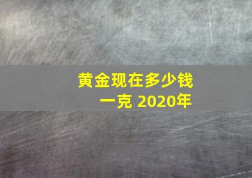 黄金现在多少钱一克 2020年